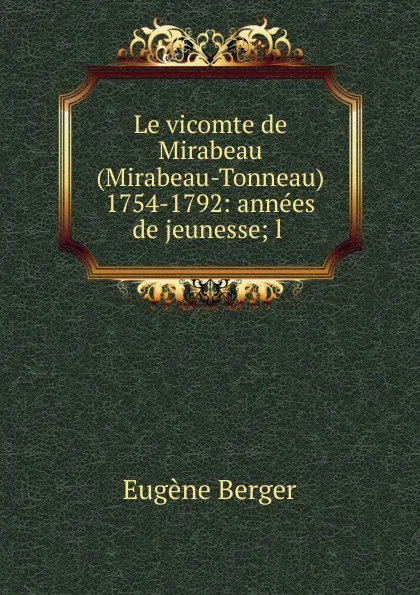 Обложка книги Le vicomte de Mirabeau (Mirabeau-Tonneau) 1754-1792: annees de jeunesse; l ., Eugène Berger