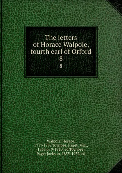 Обложка книги The letters of Horace Walpole, fourth earl of Orford. 8, Horace Walpole