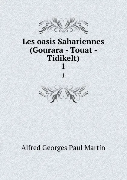 Обложка книги Les oasis Sahariennes (Gourara - Touat - Tidikelt). 1, Alfred Georges Paul Martin