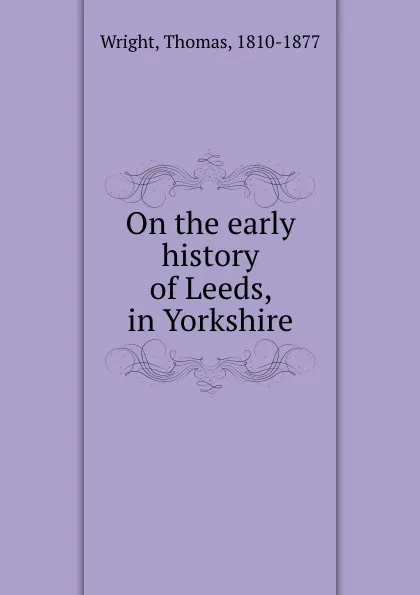 Обложка книги On the early history of Leeds, in Yorkshire, Thomas Wright