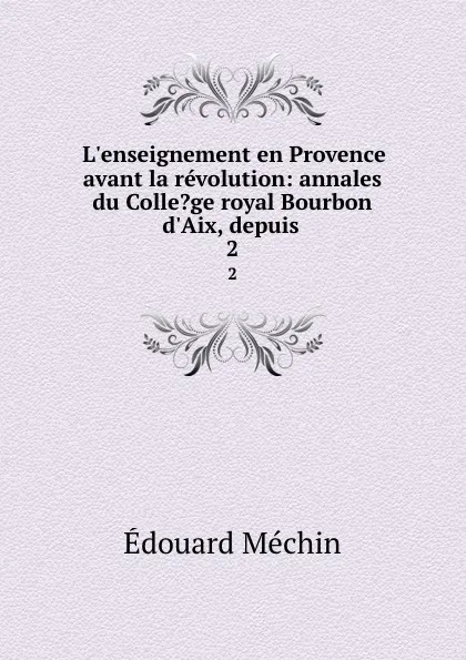 Обложка книги L.enseignement en Provence avant la revolution: annales du Colle.ge royal Bourbon d.Aix, depuis . 2, Édouard Méchin