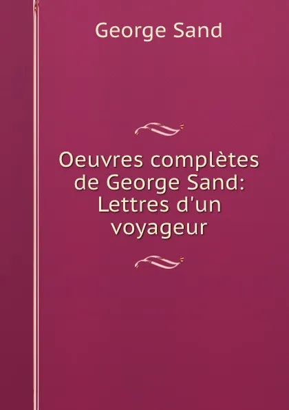 Обложка книги Oeuvres completes de George Sand: Lettres d.un voyageur, George Sand