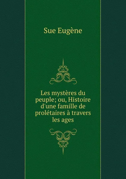 Обложка книги Les mysteres du peuple; ou, Histoire d.une famille de proletaires a travers les ages, Sue Eugène