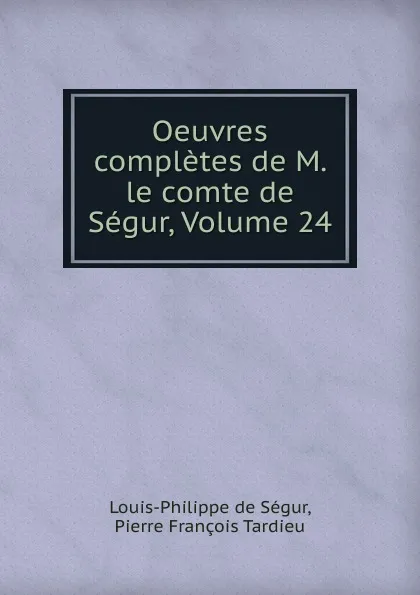 Обложка книги Oeuvres completes de M. le comte de Segur, Volume 24, Louis-Philippe de Ségur