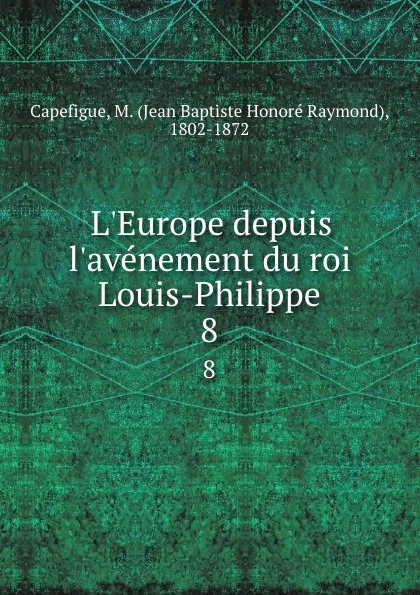 Обложка книги L.Europe depuis l.avenement du roi Louis-Philippe. 8, Jean Baptiste Honoré Raymond Capefigue