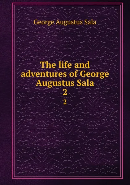 Обложка книги The life and adventures of George Augustus Sala. 2, George Augustus Sala