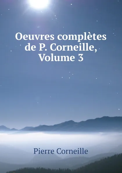 Обложка книги Oeuvres completes de P. Corneille, Volume 3, Pierre Corneille