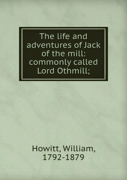 Обложка книги The life and adventures of Jack of the mill: commonly called Lord Othmill;, William Howitt