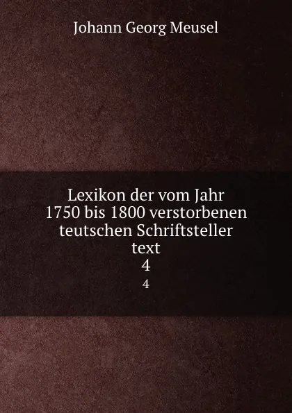 Обложка книги Lexikon der vom Jahr 1750 bis 1800 verstorbenen teutschen Schriftsteller text. 4, Meusel Johann Georg