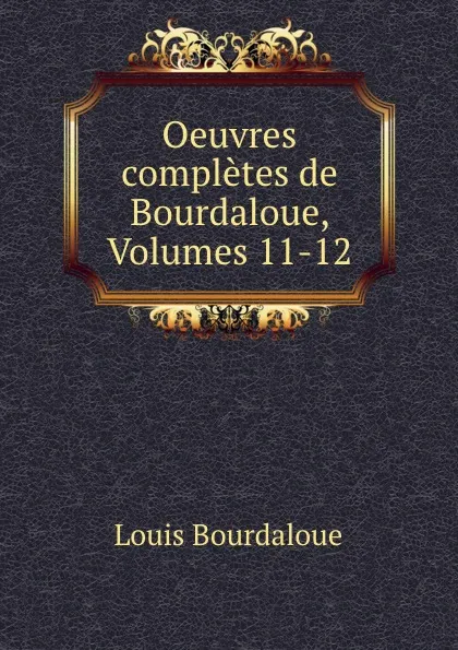 Обложка книги Oeuvres completes de Bourdaloue, Volumes 11-12, Bourdaloue Louis