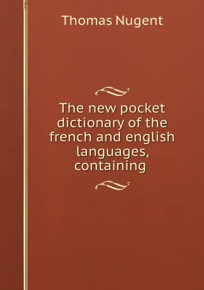 Обложка книги The new pocket dictionary of the french and english languages, containing ., Thomas Nugent