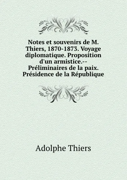 Обложка книги Notes et souvenirs de M. Thiers, 1870-1873. Voyage diplomatique. Proposition d.un armistice.--Preliminaires de la paix. Presidence de la Republique, Thiers Adolphe