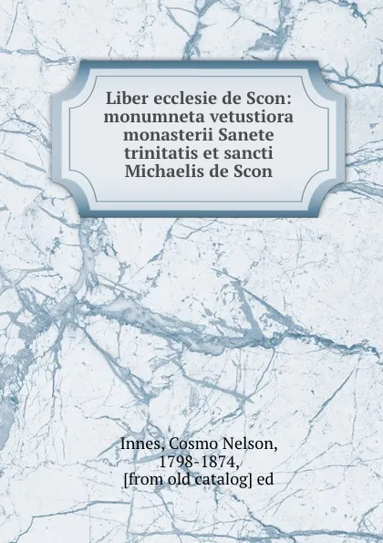 Обложка книги Liber ecclesie de Scon: monumneta vetustiora monasterii Sanete trinitatis et sancti Michaelis de Scon, Cosmo Nelson Innes