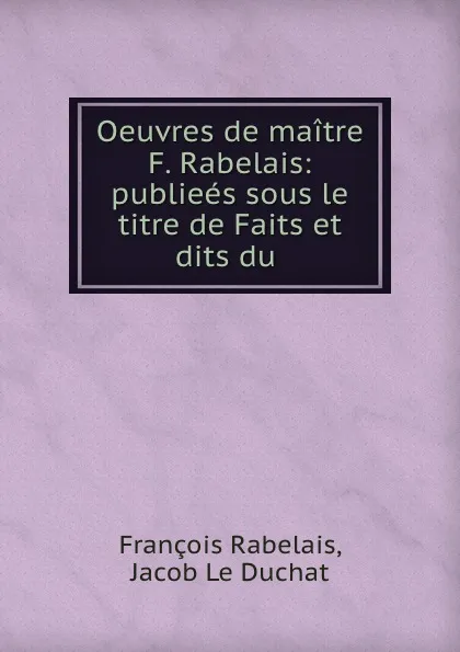 Обложка книги Oeuvres de maitre F. Rabelais: publiees sous le titre de Faits et dits du ., François Rabelais