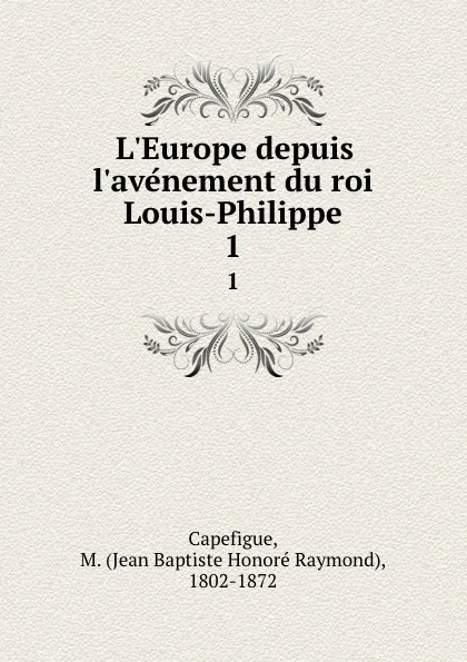 Обложка книги L.Europe depuis l.avenement du roi Louis-Philippe. 1, Jean Baptiste Honoré Raymond Capefigue