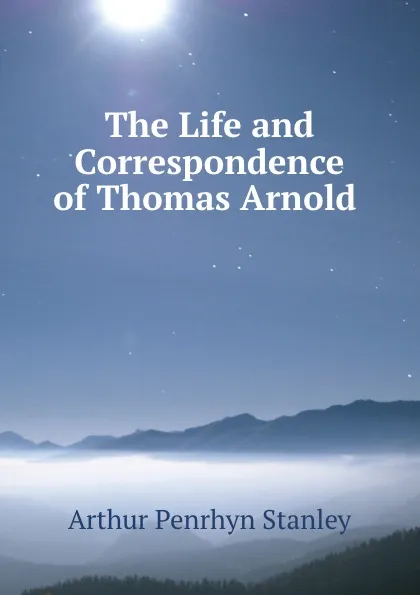 Обложка книги The Life and Correspondence of Thomas Arnold ., Arthur Penrhyn Stanley