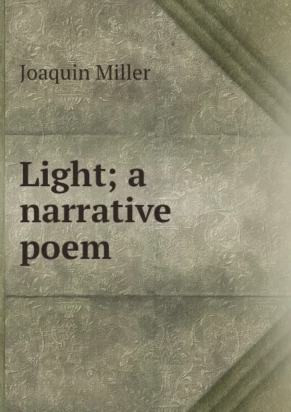 Обложка книги Light; a narrative poem, Miller Joaquin