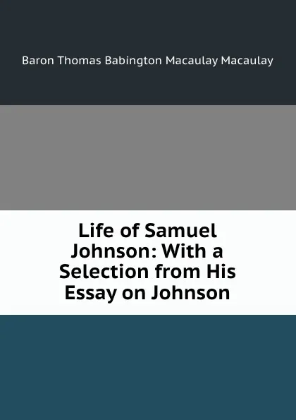 Обложка книги Life of Samuel Johnson: With a Selection from His Essay on Johnson, Thomas Babington Macaulay