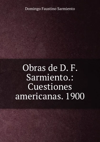 Обложка книги Obras de D. F. Sarmiento.: Cuestiones americanas. 1900, Domingo Faustino Sarmiento