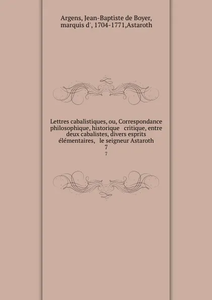 Обложка книги Lettres cabalistiques, ou, Correspondance philosophique, historique . critique, entre deux cabalistes, divers esprits elementaires, . le seigneur Astaroth. 7, Jean-Baptiste de Boyer Argens