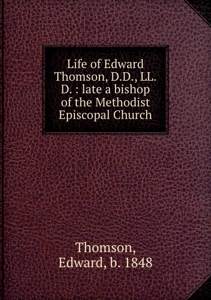 Обложка книги Life of Edward Thomson, D.D., LL.D. : late a bishop of the Methodist Episcopal Church, Edward Thomson