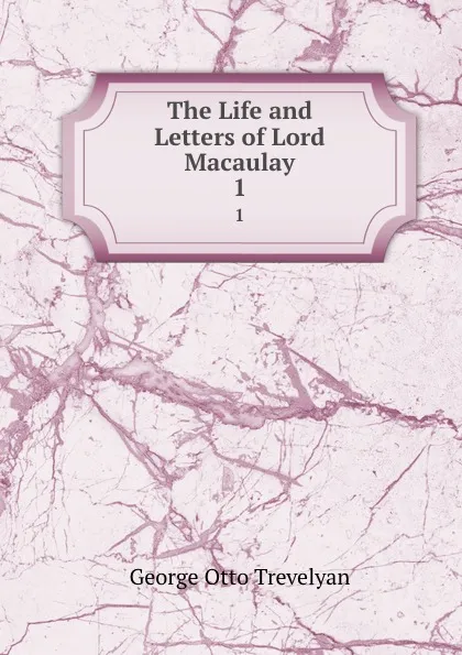 Обложка книги The Life and Letters of Lord Macaulay. 1, Trevelyan George Otto