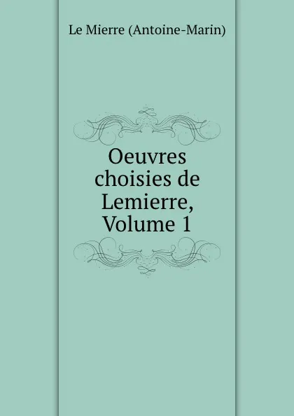 Обложка книги Oeuvres choisies de Lemierre, Volume 1, Antoine-Marin le Mierre