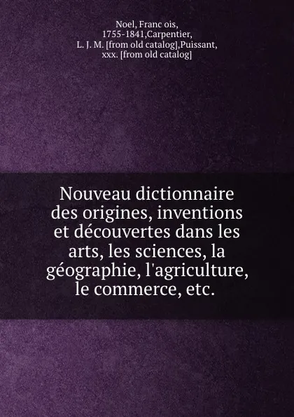 Обложка книги Nouveau dictionnaire des origines, inventions et decouvertes dans les arts, les sciences, la geographie, l.agriculture, le commerce, etc., François Noel