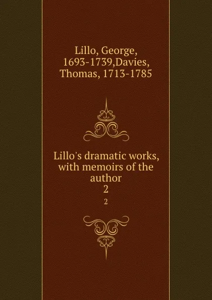 Обложка книги Lillo.s dramatic works, with memoirs of the author. 2, George Lillo