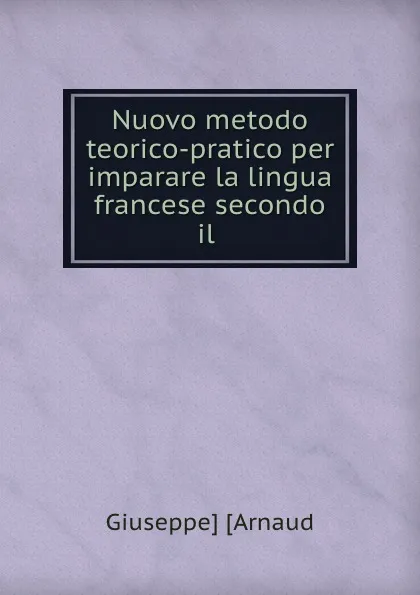 Обложка книги Nuovo metodo teorico-pratico per imparare la lingua francese secondo il ., Giuseppe Arnaud