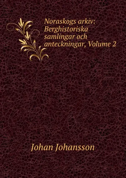 Обложка книги Noraskogs arkiv: Berghistoriska samlingar och anteckningar, Volume 2, Johan Johansson