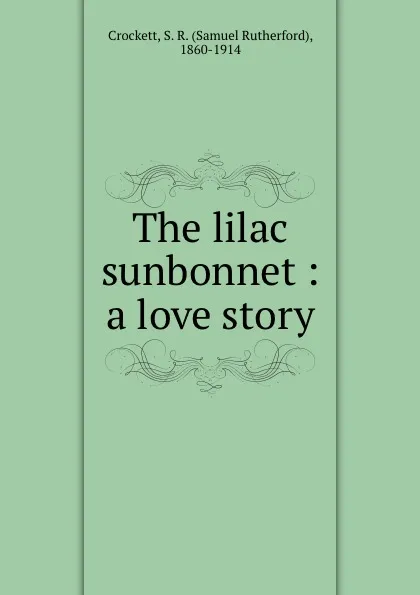 Обложка книги The lilac sunbonnet : a love story, Samuel Rutherford Crockett
