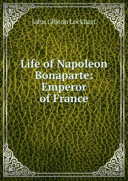 Обложка книги Life of Napoleon Bonaparte: Emperor of France, J. G. Lockhart
