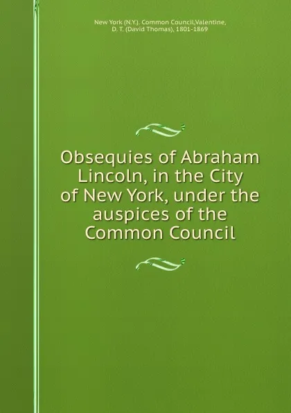 Обложка книги Obsequies of Abraham Lincoln, in the City of New York, under the auspices of the Common Council, David Thomas Valentine