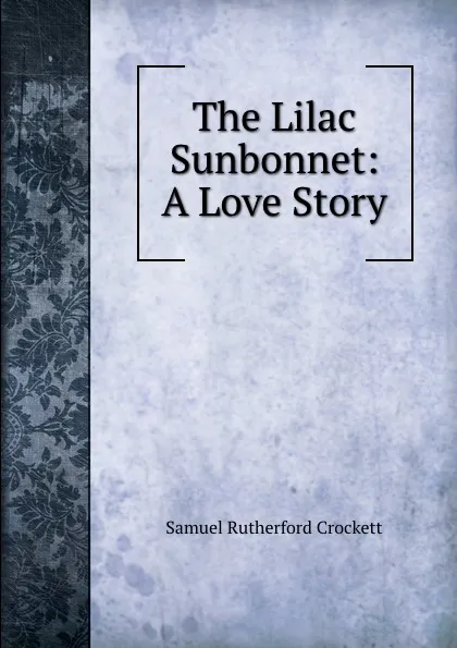Обложка книги The Lilac Sunbonnet: A Love Story, Samuel Rutherford Crockett