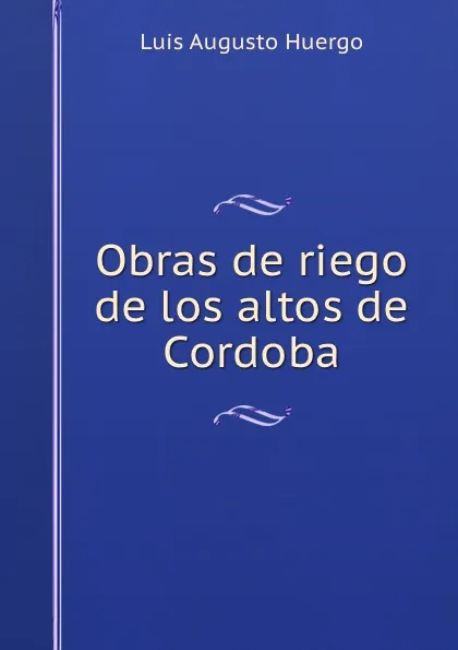 Обложка книги Obras de riego de los altos de Cordoba, Luis Augusto Huergo