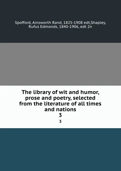 Обложка книги The library of wit and humor, prose and poetry, selected from the literature of all times and nations. 3, Ainsworth Rand Spofford