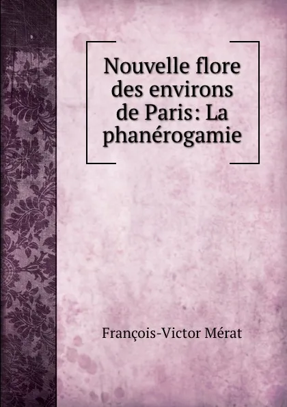 Обложка книги Nouvelle flore des environs de Paris: La phanerogamie, François-Victor Mérat