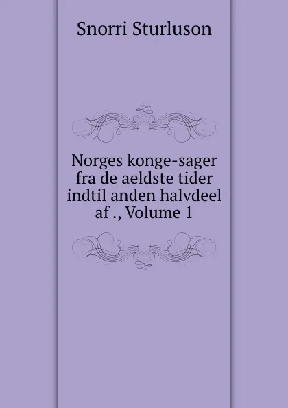 Обложка книги Norges konge-sager fra de aeldste tider indtil anden halvdeel af ., Volume 1, Snorri Sturluson