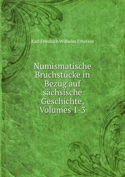 Обложка книги Numismatische Bruchstucke in Bezug auf sachsische Geschichte, Volumes 1-3, Karl Friedrich Wilhelm Erbstein