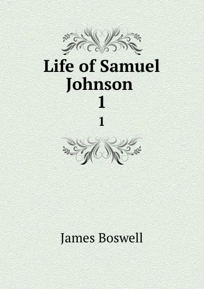 Обложка книги Life of Samuel Johnson . 1, James Boswell