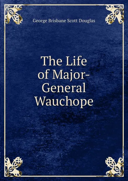 Обложка книги The Life of Major-General Wauchope., George Brisbane Scott Douglas