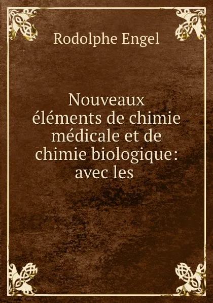 Обложка книги Nouveaux elements de chimie medicale et de chimie biologique: avec les ., Rodolphe Engel