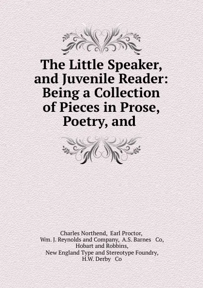 Обложка книги The Little Speaker, and Juvenile Reader: Being a Collection of Pieces in Prose, Poetry, and ., Charles Northend