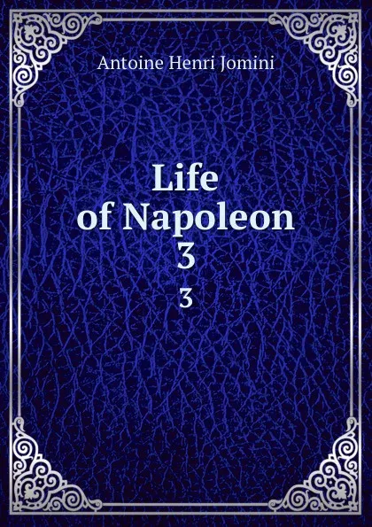 Обложка книги Life of Napoleon. 3, Jomini Antoine Henri