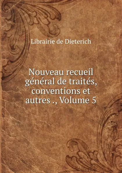 Обложка книги Nouveau recueil general de traites, conventions et autres ., Volume 5, Librairie de Dieterich