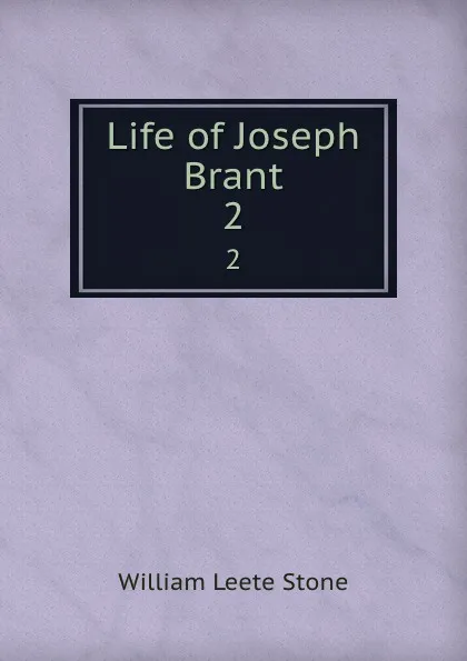 Обложка книги Life of Joseph Brant. 2, William Leete Stone