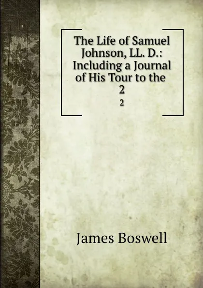 Обложка книги The Life of Samuel Johnson, LL. D.: Including a Journal of His Tour to the . 2, James Boswell