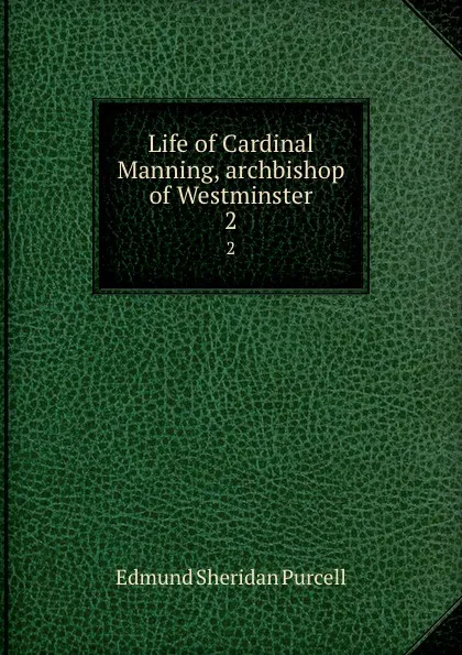 Обложка книги Life of Cardinal Manning, archbishop of Westminster. 2, Edmund Sheridan Purcell