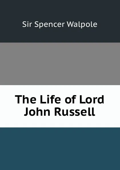 Обложка книги The Life of Lord John Russell, Walpole Spencer